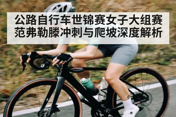 公路自行车世锦赛女子大组赛范弗勒滕冲刺与爬坡深度解析
