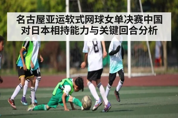 名古屋亚运软式网球女单决赛中国对日本相持能力与关键回合分析