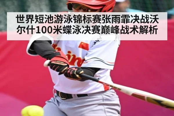 世界短池游泳锦标赛张雨霏决战沃尔什100米蝶泳决赛巅峰战术解析